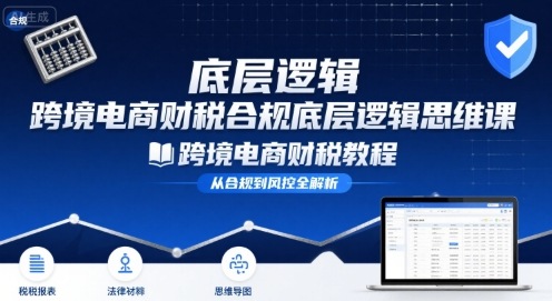 跨境电商财稅合规底层逻辑思维课-跨境电商财税教程-菜菜网创
