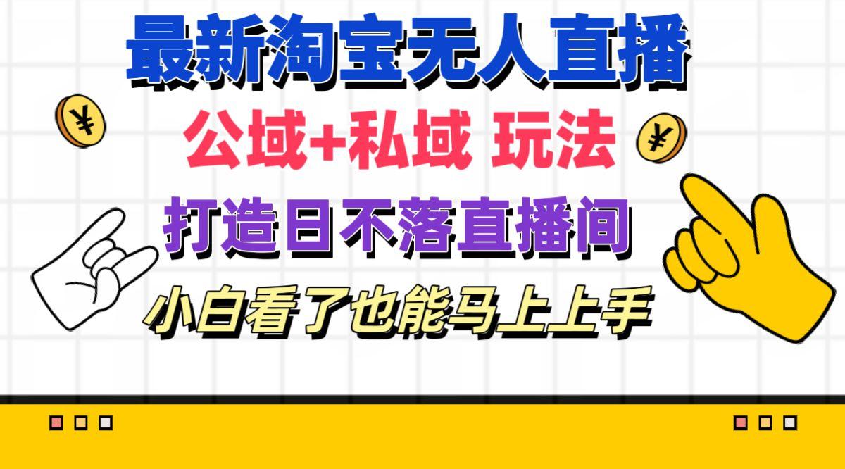 最新淘宝无人直播 公域+私域玩法打造真正的日不落直播间 小白看了也能…-菜菜网创