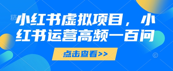 小红书虚拟项目，小红书运营高频一百问【文档】-菜菜网创