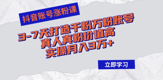 抖音账号涨粉课：3-7天打造千粉万粉账号，真人真粉价值高，实操月入3万+-菜菜网创