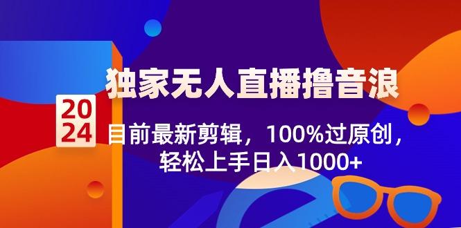 2024独家无人直播撸音浪，目前最新剪辑，100%过原创，轻松上手日入1000+-菜菜网创