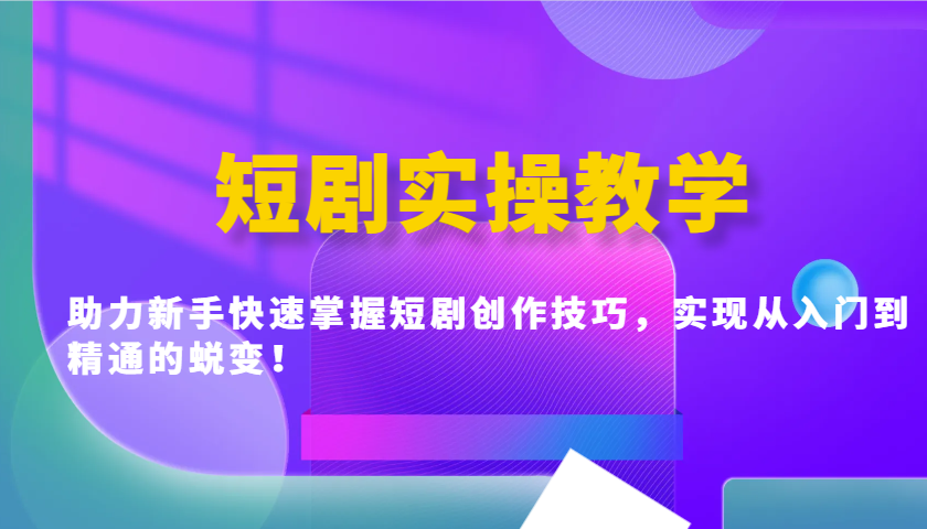 短剧实操教学，助力新手快速掌握短剧创作技巧，实现从入门到精通的蜕变！-菜菜网创