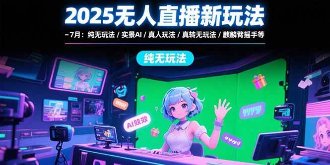 （15429期）2025无人直播新玩法-7月：纯无玩法/实景AI/真人玩法/绿幕玩法/真转无玩法-菜菜网创