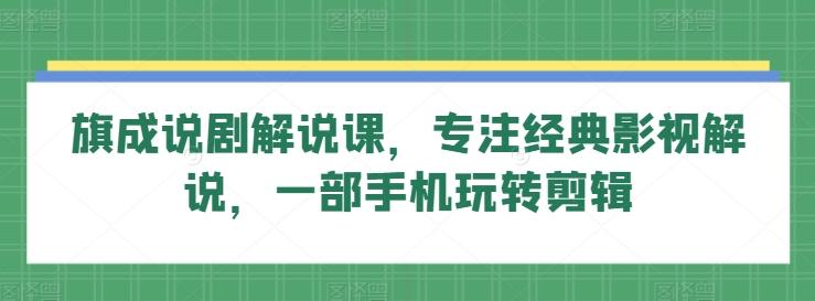 旗成说剧解说课，专注经典影视解说，一部手机玩转剪辑-菜菜网创