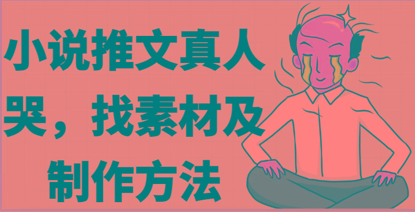 小说推文真人出镜哭，找素材及制作方法-菜菜网创