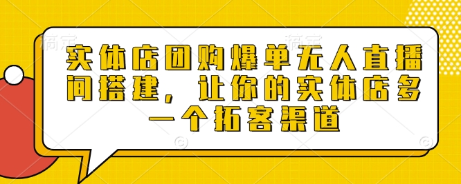 实体店团购爆单无人直播间搭建，让你的实体店多一个拓客渠道-菜菜网创