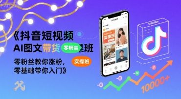 抖音短视频AI图文带货实操班，零粉丝教你涨粉，零基础带你入门-菜菜网创