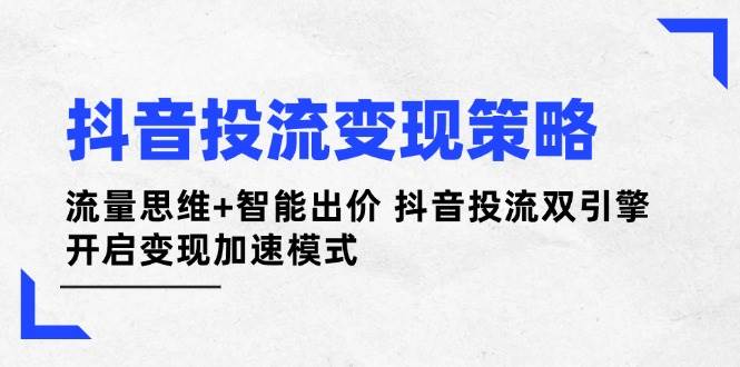 抖音投流变现策略：流量思维+智能出价 抖音投流双引擎 开启变现加速模式-菜菜网创