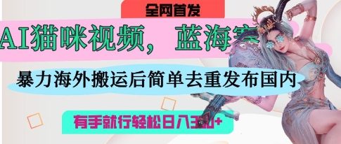 AI猫咪视频蓝海赛道，操作简单，直接海外搬运，简单去重，操作简单，有手就行日入3张-菜菜网创
