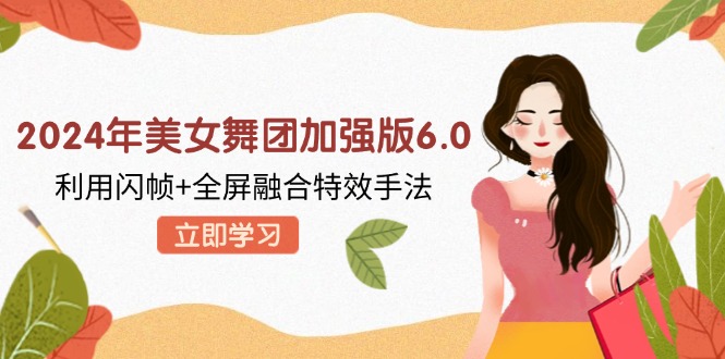 2024年美女舞团加强版6.0，利用闪帧+全屏融合特效手法，教程+素材+软件-菜菜网创