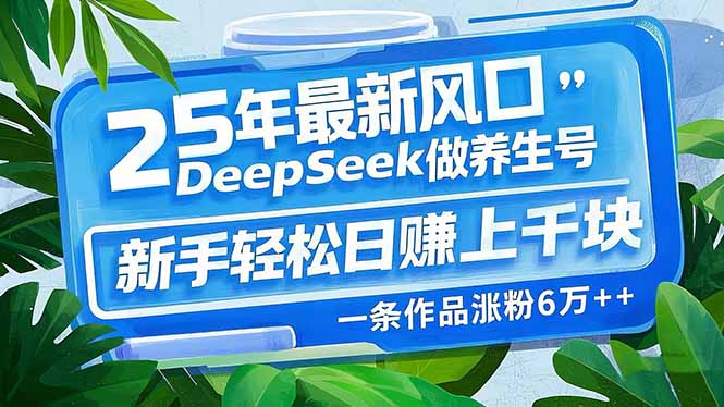 25年最新风口，用DeepSeek做养生号，新手轻松日赚上千块，一条作品涨粉…-菜菜网创