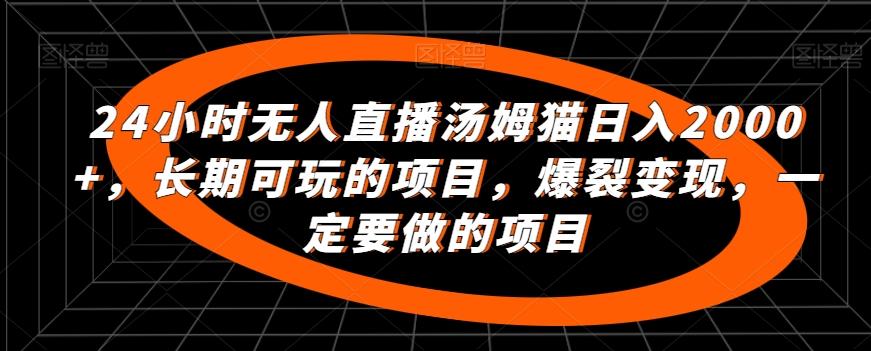 24小时无人直播汤姆猫日入2000+，长期可玩的项目，爆裂变现，一定要做的项目【揭秘】-菜菜网创