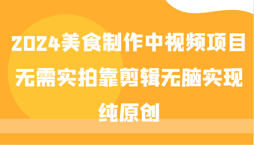 2024美食制作中视频项目，无需实拍靠剪辑无脑实现纯原创-菜菜网创