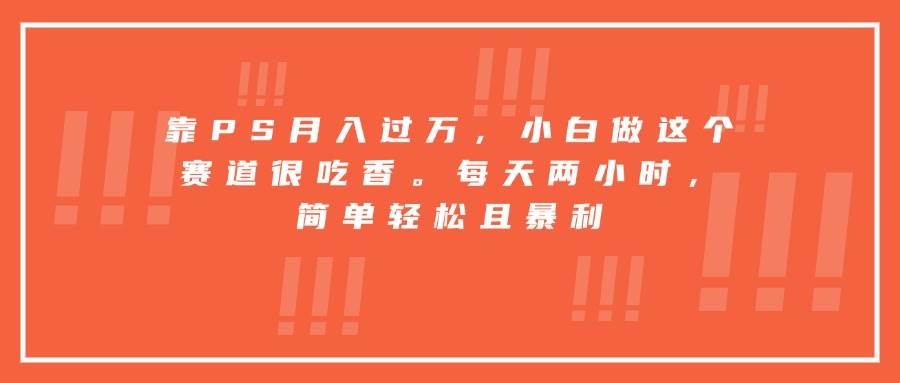 （15764期）靠PS月入过万，小白做这个赛道很吃香。每天两小时，简单轻松且暴利-菜菜网创