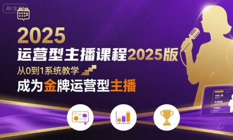 运营型主播课程2025版，从0到1教你成为金牌运营型主播-菜菜网创