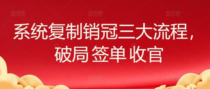 系统复制销冠三大流程，破局 签单 收官-菜菜网创
