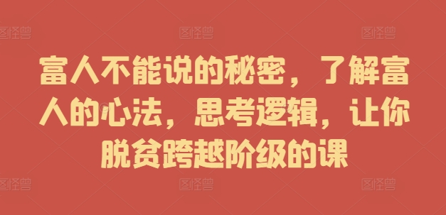富人不能说的秘密，了解富人的心法，思考逻辑，让你脱贫跨越阶级的课-菜菜网创