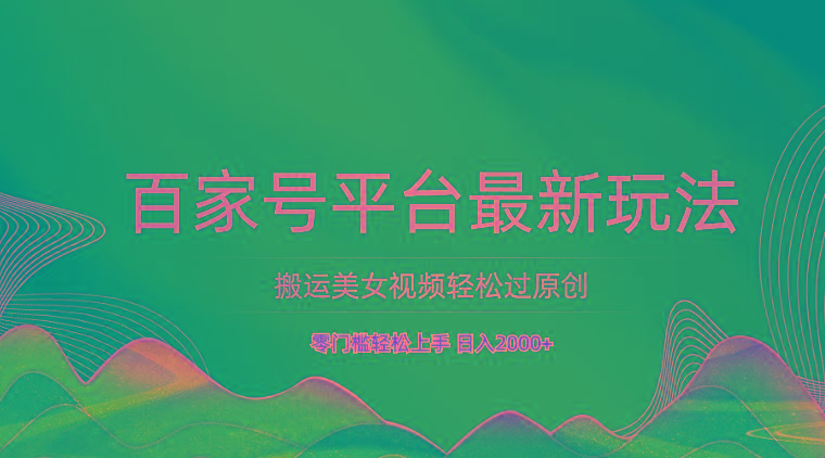 百家号平台搬运美女视频轻松过原创最新玩法，零门槛轻松上手，日入2000+ 可批量-菜菜网创