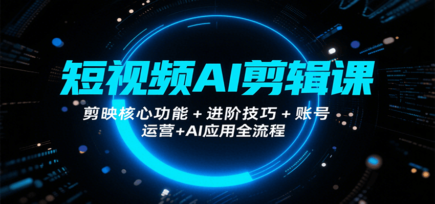 短视频AI剪辑课，剪映核心功能+进阶技巧+账号运营+AI应用全流程-菜菜网创