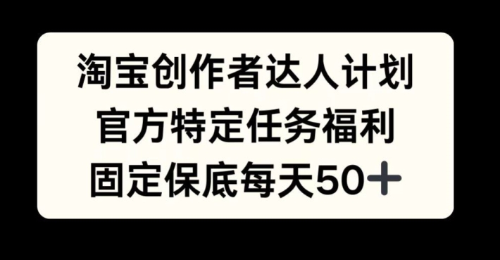 淘宝创作者达人计划，官方特定任务福利，固定保底每天50+【揭秘】-菜菜网创