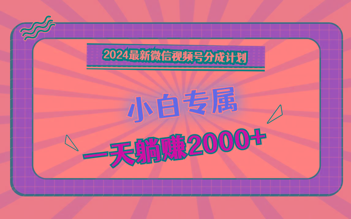 2024最新微信视频号分成计划，对新人友好，一天躺赚2000+-菜菜网创