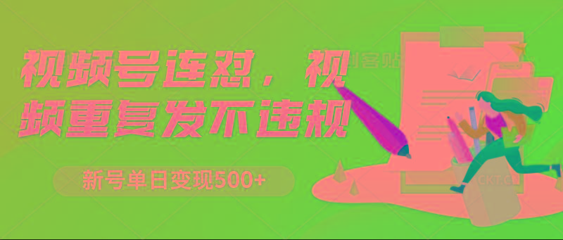 视频号连怼，视频重复发不违规，新号单日变现500+-菜菜网创