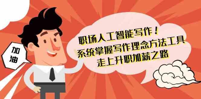 职场人工智能写作-系统掌握写作理念方法工具，走上升职加薪之路(无水印)-菜菜网创