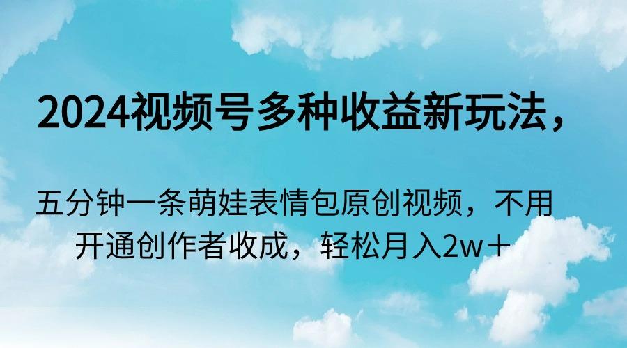 2024视频号多种收益新玩法，五分钟一条萌娃表情包原创视频，不用开通创…-菜菜网创