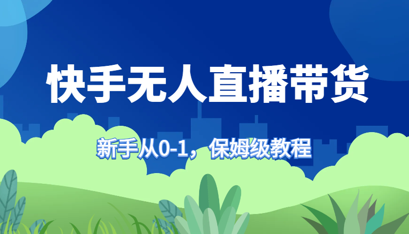 快手无人直播带货保姆级教程，新手从0-1快速学会带货-菜菜网创