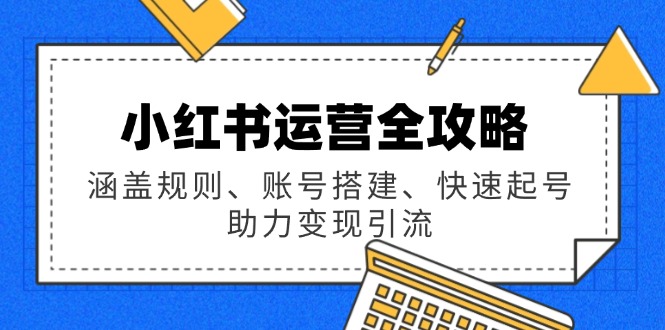 小红书运营全攻略：涵盖规则、账号搭建、快速起号，助力变现引流-菜菜网创