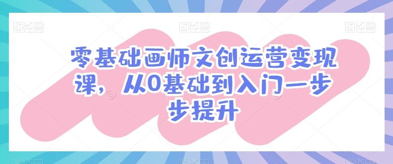 零基础画师文创运营变现课，从0基础到入门一步步提升-菜菜网创