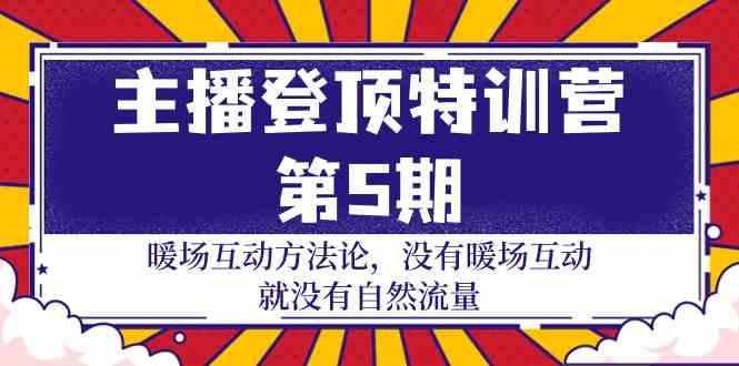 主播登顶特训营第5期：暖场互动方法论 没有暖场互动就没有自然流量(30节)-菜菜网创