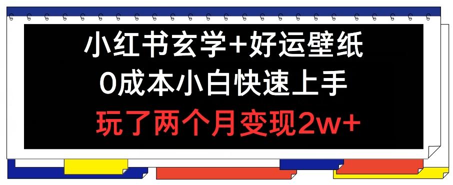 小红书玄学+好运壁纸玩法，0成本小白快速上手，玩了两个月变现2w+ 【揭秘】-菜菜网创