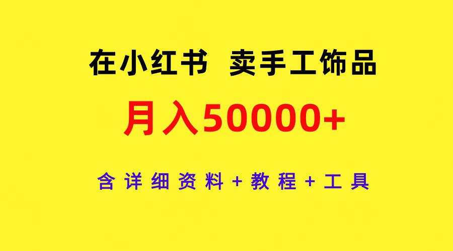 (9585期)在小红书卖手工饰品，月入50000+，含详细资料+教程+工具-菜菜网创