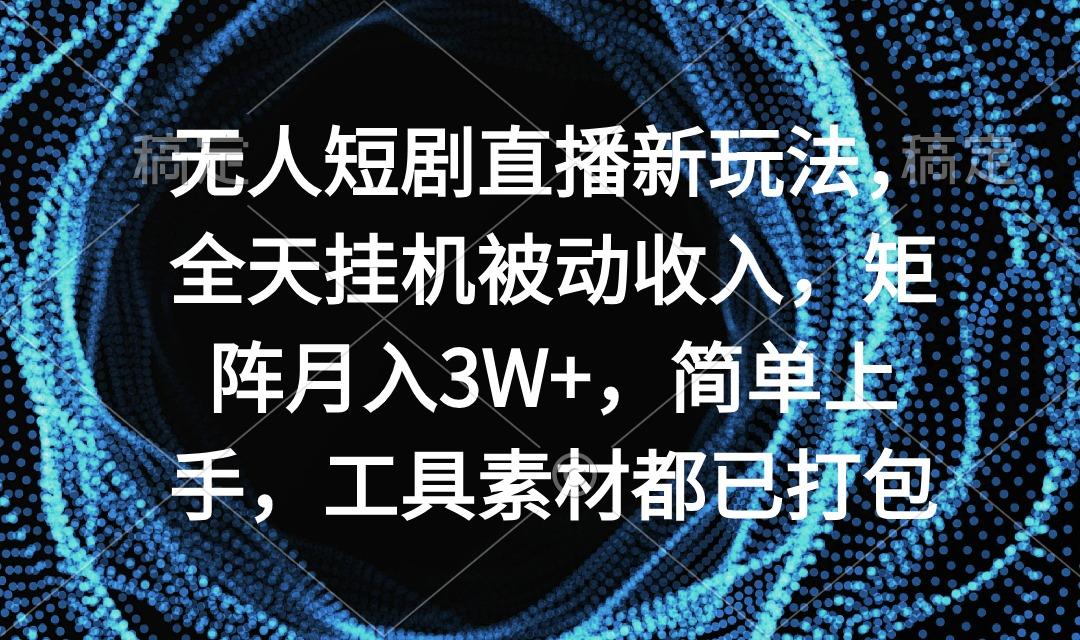 无人短剧直播新玩法，全天挂机被动收入，矩阵月入3W+，简单上手，工具素…-菜菜网创