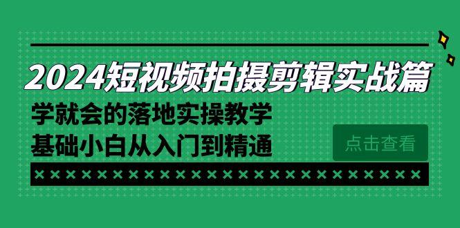 2024短视频拍摄剪辑实操篇，学就会的落地实操教学，基础小白从入门到精通-菜菜网创