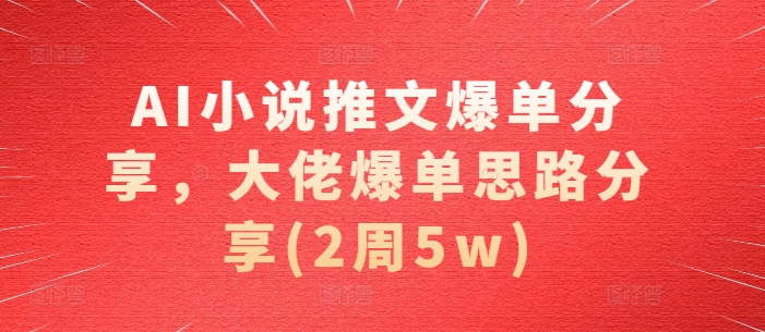 AI小说推文爆单分享，大佬爆单思路分享(2周5w)-菜菜网创
