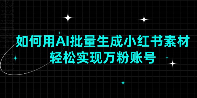 如何用AI批量生成小红书素材，轻松实现万粉账号-菜菜网创