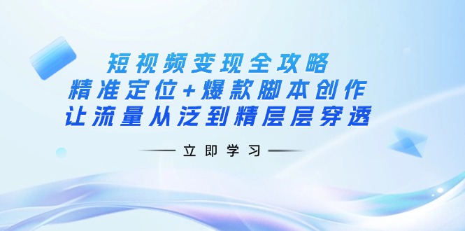短视频变现全攻略：精准定位+爆款脚本创作，让流量从泛到精层层穿透-菜菜网创
