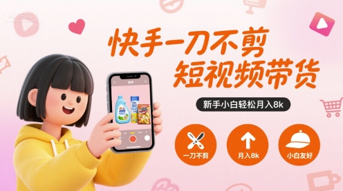 快手一刀不剪短视频带货，新手小白轻松月入8k-菜菜网创