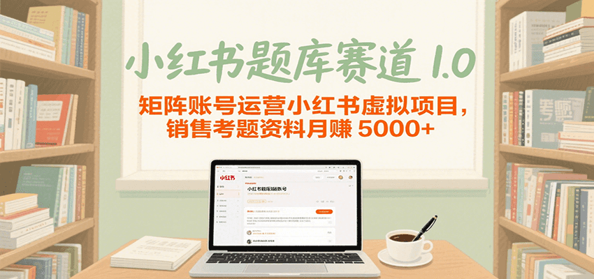 小红书题库赛道1.0，矩阵账号运营小红书虚拟项目，销售行业资格证考题资料月赚5000+-菜菜网创