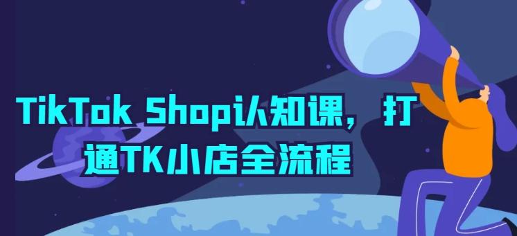 TikTok Shop认知课，打通TK小店全流程-菜菜网创