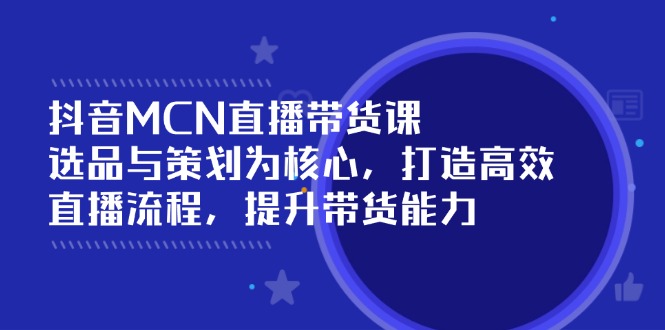 抖音MCN直播带货课：选品与策划为核心, 打造高效直播流程, 提升带货能力-菜菜网创