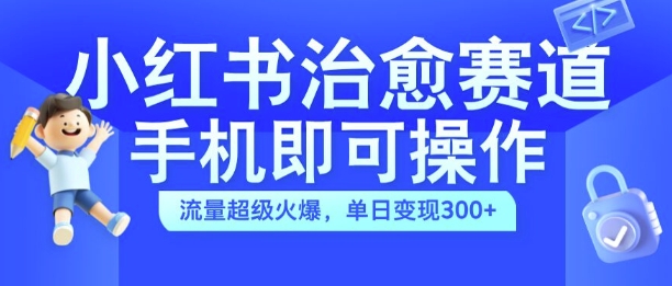 小红书治愈视频赛道，手机即可操作，流量超级火爆，单日变现300+【揭秘】-菜菜网创
