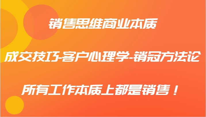 销售思维商业本质-成交技巧-客户心理学-销冠方法论，所有工作本质上都是销售！-菜菜网创