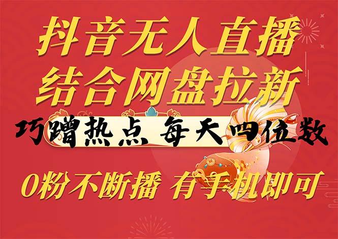 抖音无人直播，结合网盘拉新，巧蹭热点，每天四位数，0粉不断播，有手…-菜菜网创