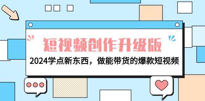 (9734期)电商人必看-短视频创作升级版：2024学点新东西，做能带货的爆款短视频-菜菜网创