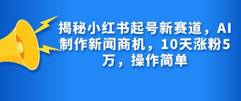 揭秘小红书起号新赛道，AI制作新闻商机，10天涨粉1万，操作简单-菜菜网创