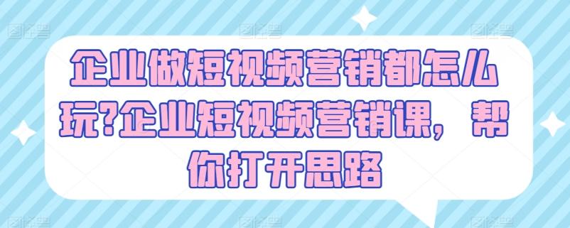 企业做短视频营销都怎么玩?企业短视频营销课，帮你打开思路-菜菜网创