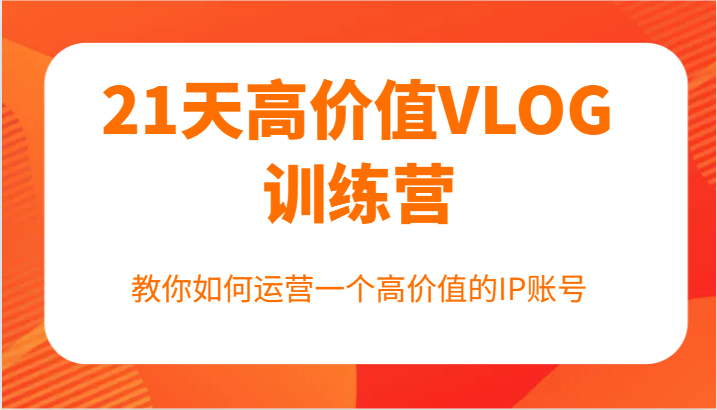 21天高价值VLOG训练营【第一期】，教你如何运营一个高价值的IP账号-菜菜网创